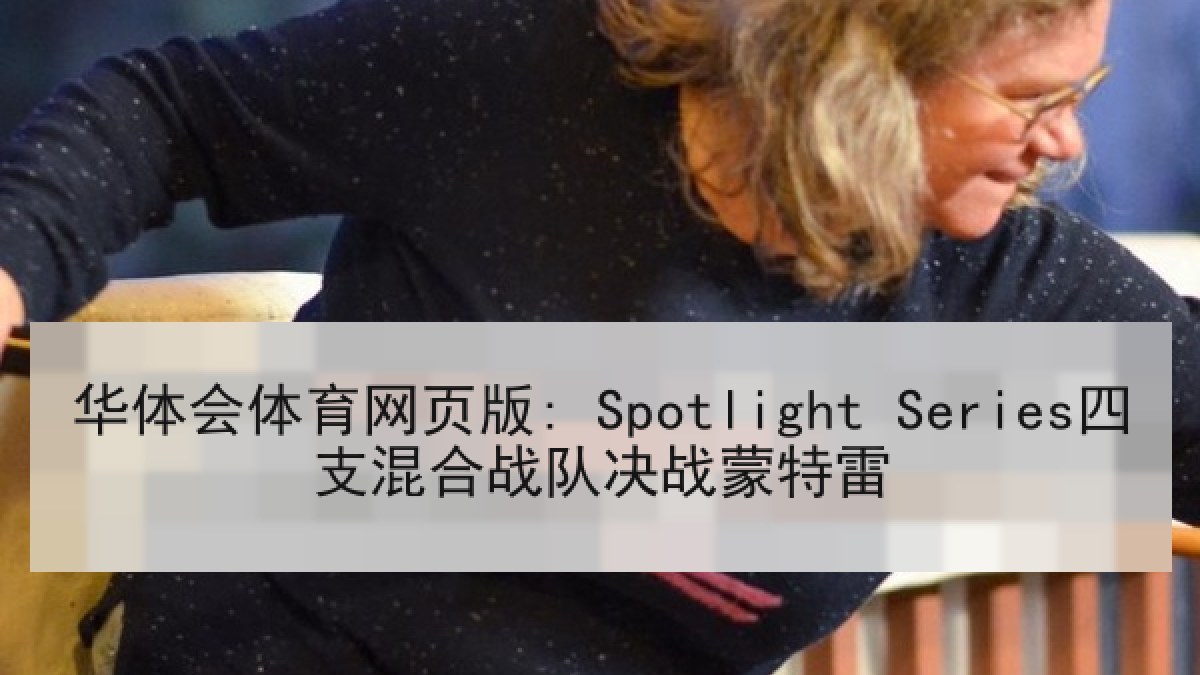 华体会体育网页版: Spotlight Series四支混合战队决战蒙特雷