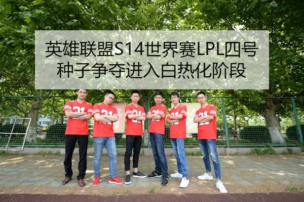英雄联盟S14世界赛LPL四号种子争夺进入白热化阶段