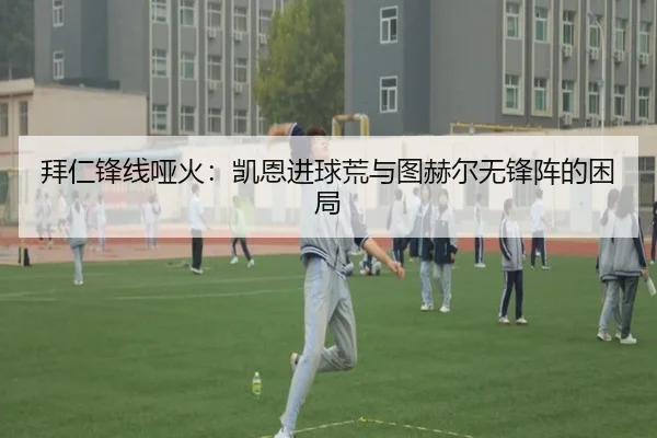 拜仁锋线哑火：凯恩进球荒与图赫尔无锋阵的困局