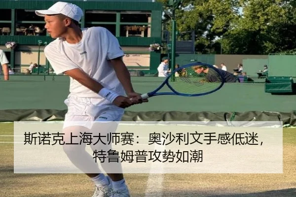 斯诺克上海大师赛：奥沙利文手感低迷，特鲁姆普攻势如潮