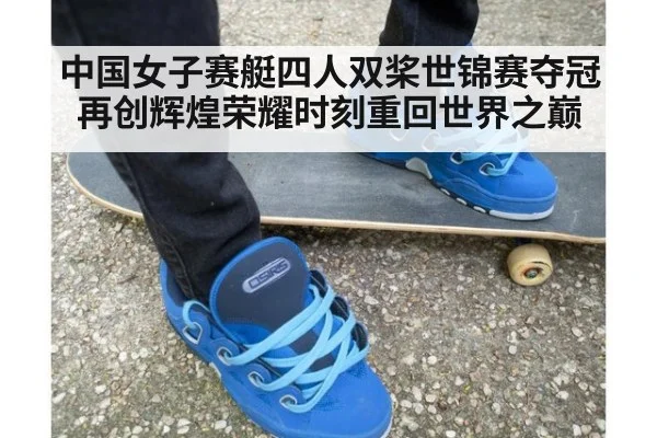 中国女子赛艇四人双桨世锦赛夺冠再创辉煌荣耀时刻重回世界之巅