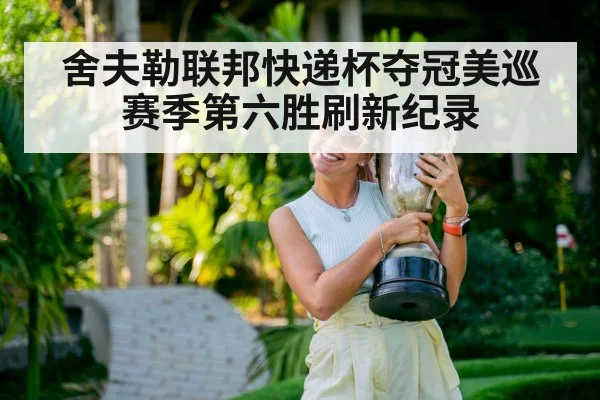 舍夫勒联邦快递杯夺冠美巡赛季第六胜刷新纪录