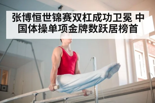 张博恒世锦赛双杠成功卫冕 中国体操单项金牌数跃居榜首