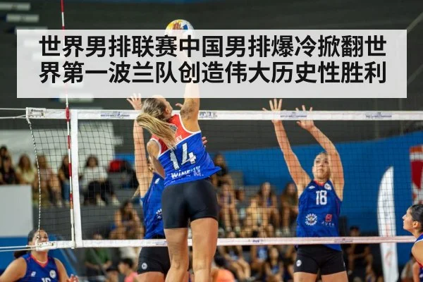 世界男排联赛中国男排爆冷掀翻世界第一波兰队创造伟大历史性胜利