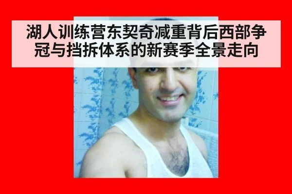 湖人训练营东契奇减重背后西部争冠与挡拆体系的新赛季全景走向